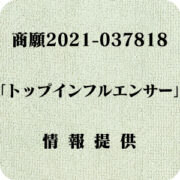 「トップインフルエンサー」（商願2021-037818）への情報提供